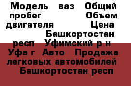  › Модель ­ ваз › Общий пробег ­ 120 000 › Объем двигателя ­ 1 500 › Цена ­ 200 000 - Башкортостан респ., Уфимский р-н, Уфа г. Авто » Продажа легковых автомобилей   . Башкортостан респ.